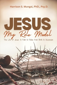 JESUS MY ROLE MODEL: The Life of Jesus: A Path to Follow from Birth to Ascension