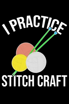I Practice Stitch Craft: Funny Crocheting lined journal Gifts Idea. Best Lined Journal gifts for Crochet Lovers who loves Crocheting. This Funny ... perfect Lined Journal Gifts For Crocheters.