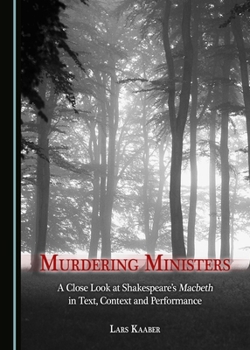 Murdering Ministers: A Close Look at Shakespeare’s Macbeth in Text, Context and Performance