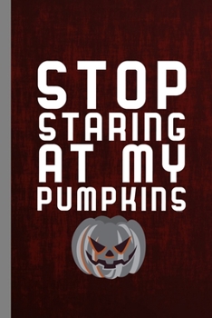 Stop Staring At Pumpkins: Hallows Eve Halloween Party All Saint's Day Celebration Gift For Celebrant And Trick Or Treat (6"x9") Dot Grid Notebook To Write In