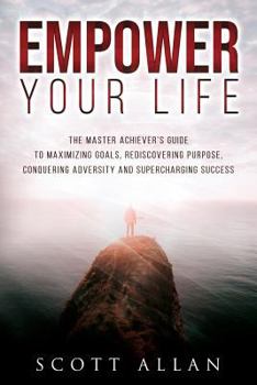 Paperback Empower Your Life: The Master Achiever's Guide to Maximizing Goals, Rediscovering Purpose, Conquering Adversity and Supercharging Success Book