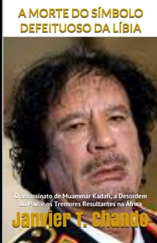 A MORTE DO SÍMBOLO DEFEITUOSO DA LÍBIA: O assassinato de Muammar Kadafi, a Desordem do País e os Tremores Resultantes na África (Portuguese Edition)