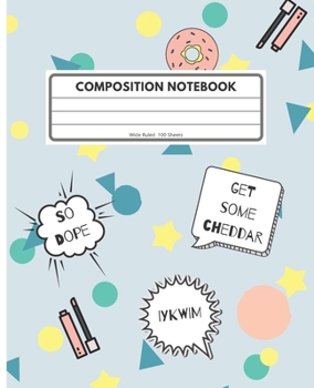 Composition Notebook: Wide Ruled, 100 sheets: Cute Slang Notebook - Primary, Elementary, Middle School, Junior High School – So Jelly, You’re a BC, Bruh, So Dope, Get Some Chedder, IYKWIM