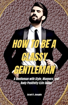 Paperback How to Be a Classy Gentleman: A GENTLEMAN WITH STYLE, MANNERS AND BODY POSITIVITY (Life Skills) [Large Print] Book