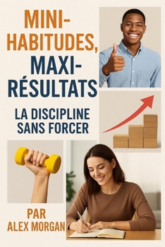 Mini-Habitudes, Maxi-Résultats : La Discipline Sans Forcer (French Edition)