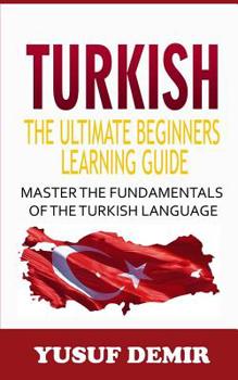 Paperback Turkish: The Ultimate Beginners Learning Guide: Master The Fundamentals Of The Turkish Language (Learn Turkish, Turkish Languag Book