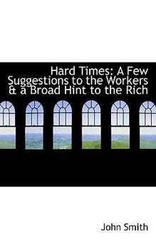 Paperback Hard Times: A Few Suggestions to the Workers A A Broad Hint to the Rich Book