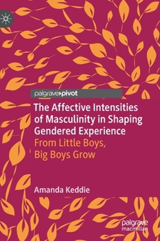 Hardcover The Affective Intensities of Masculinity in Shaping Gendered Experience: From Little Boys, Big Boys Grow Book