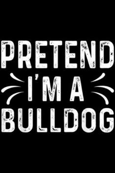 Pretend I'm A Bulldog: Pretend I'm A Bulldog Funny Quote Halloween Costume Gift  Journal/Notebook Blank Lined Ruled 6x9 100 Pages