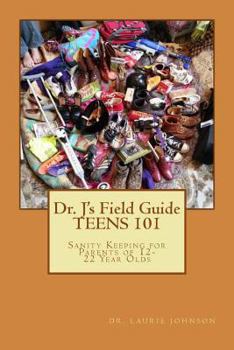 Paperback Dr. J's Field Guide: TEENS 101: Sanity Keeping for Parents of 12-22 Year Olds Book