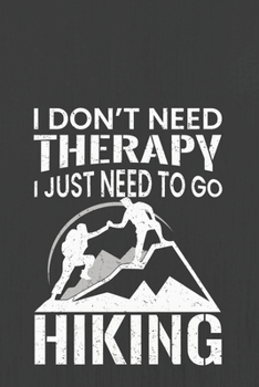I DON'T NEED THERAPY I JUST NEED TO GO HIKING: Hiking Journal With Prompts To Write In, Trail Log Book, Hiker's Journal, Hiking Journal, Hiking Log Book, Hiking Gifts,