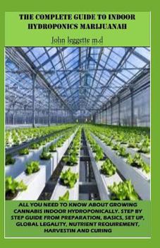 THE COMPLETE GUIDE TO INDOOR HYDROPONICS MARIJUANAH: All you need to know about growwing cannabis indoor hydroponically. step by step guide from preparation, basics, set up, global legality, etc.