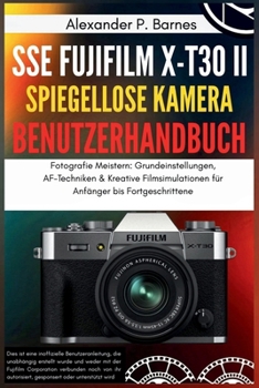 Paperback SSE FUJIFILM X-T30 II Spiegellose Kamera Benutzerhandbuch: Fotografie Meistern: Grundeinstellungen, AF-Techniken & Kreative Filmsimulationen für Anfän [German] Book