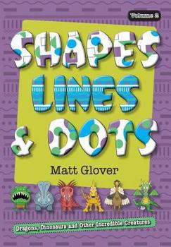 Paperback Shapes, Lines and Dots: Dragons, Dinosaurs and Other Incredible Creatures (Volume 2) Book