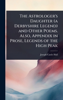 The Astrologer's Daughter (a Derbyshire Legend) and Other Poems. Also, Appendix in Prose, Legends of the High Peak