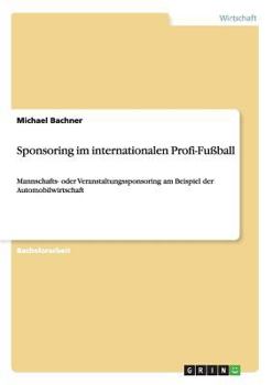 Paperback Sponsoring im internationalen Profi-Fußball: Mannschafts- oder Veranstaltungssponsoring am Beispiel der Automobilwirtschaft [German] Book