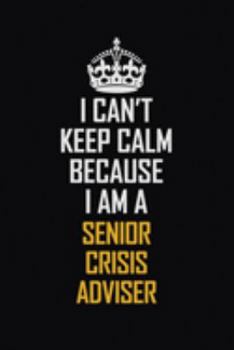 I Can't Keep Calm Because I Am A Senior Crisis Adviser: Motivational Career Pride Quote 6x9 Blank Lined Job Inspirational Notebook Journal