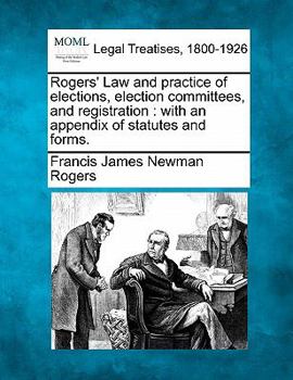 Paperback Rogers' Law and practice of elections, election committees, and registration: with an appendix of statutes and forms. Book