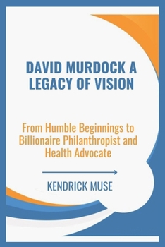 Paperback David Murdock A Legacy of Vision: From Humble Beginnings to Billionaire Philanthropist and Health Advocate Book