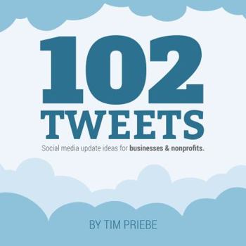 102 Tweets : Social Media Update Ideas for Businesses and Nonprofits