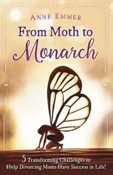 Paperback From Moth To Monarch: 5 Transforming Challenges to Help Divorcing Moms Have Success in Life Book