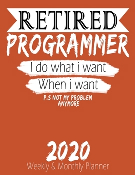 Retired Programmer - I do What i Want When I Want 2020 Planner: High Performance Weekly Monthly Planner To Track Your Hourly Daily Weekly Monthly ... 2020 for List, Trackers, Notes And Funny
