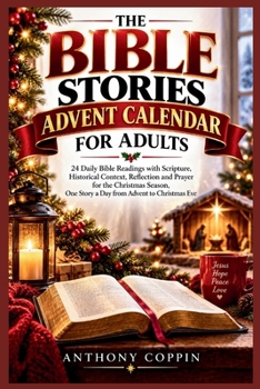 THE BIBLE STORIES ADVENT CALENDAR FOR ADULTS: 24 Daily Bible Readings with Scripture, Historical Context, Reflection and Prayer for the Christmas Season, One Story a Day from Advent to Christmas Eve