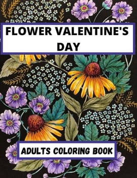 Flower Valentine's Day Adults coloring Book: An Adult Coloring Book Featuring Happy Valentine's Day Quotes, Flowers, Flowery Hearts, Romantic Couples & More