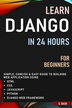 Paperback Learn Django in 24 Hours for Beginners: Simple, Concise & Easy Guide to Building Web Application Using Html, Css, Javascript, Python & Django Web Fram Book