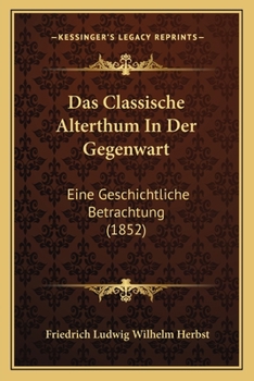 Paperback Das Classische Alterthum In Der Gegenwart: Eine Geschichtliche Betrachtung (1852) [German] Book