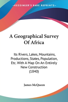 Paperback A Geographical Survey Of Africa: Its Rivers, Lakes, Mountains, Productions, States, Population, Etc. With A Map On An Entirely New Construction (1840) Book