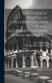 Hardcover Historisch-politische Beleuchtung Der Wahl-eigenschaften Eines Römischen Kaisers Book