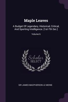 Paperback Maple Leaves: A Budget Of Legendary, Historical, Critical, And Sporting Intelligence. [1st-7th Ser.]; Volume 6 Book