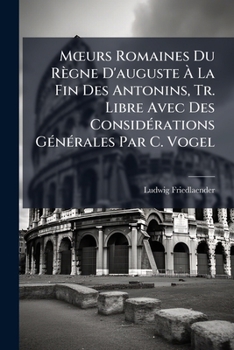 Paperback Moeurs Romaines Du Règne D'auguste À La Fin Des Antonins, Tr. Libre Avec Des Considérations Générales Par C. Vogel [French] Book