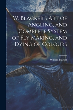 Paperback W. Blacker's Art of Angling, and Complete System of Fly Making, and Dying of Colours Book