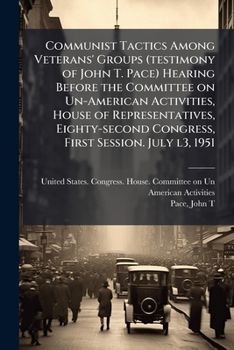 Communist Tactics Among Veterans' Groups (testimony of John T. Pace) Hearing Before the Committee on Un-American Activities, House of Representatives, ... Congress, First Session. July l3, 1951
