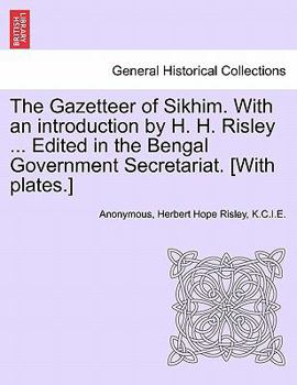 The Gazetteer of Sikhim. With an introduction by H. H. Risley ... Edited in the Bengal Government Secretariat. [With plates.]
