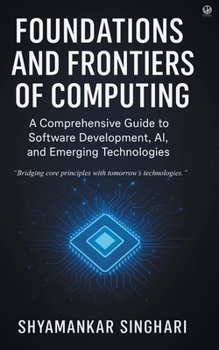 Paperback Foundations and Frontiers of Computing: A Comprehensive Guide to Software Development, AI, and Emerging Technologies Book