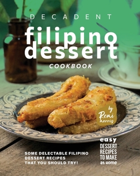 Paperback Decadent Filipino Dessert Cookbook: Some Delectable Filipino Dessert Recipes That You Should Try! Book