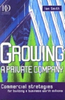 Growing a Private Company: Commercial Strategies for Building a Business Worth Millions