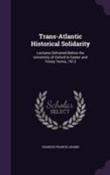 Hardcover Trans-Atlantic Historical Solidarity: Lectures Delivered Before the University of Oxford in Easter and Trinity Terms, 1913 Book