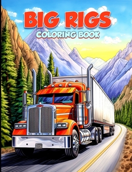 Big Rig Coloring Book: Modern and Classic Semi Trucks Coloring Pages For Adults