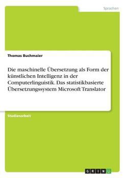 Paperback Die maschinelle Übersetzung als Form der künstlichen Intelligenz in der Computerlinguistik. Das statistikbasierte Übersetzungssystem Microsoft Transla [German] Book