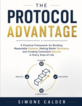 Paperback The Protocol Advantage: A practical framework for building repeatable systems, making better decisions, and creating consistent results in every area Book