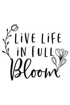 Live Life In Full Bloom: Lined Blank Notebook Journal With Funny Sassy Sayings, Great Gifts For Coworkers, Employees, Women, And Family