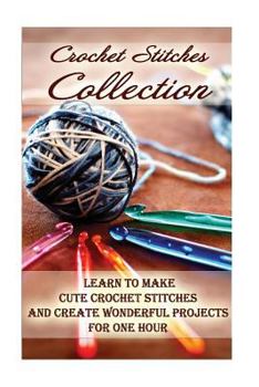 Paperback Crochet Stitches Collection: Learn To Make Cute Crochet Stitches and Create Wonderful Projects for One Hour: (Crochet Stitches, Crochet Books, Craf Book