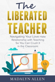 Paperback The Liberated Teacher: Navigating Your Love Hate Relationship with Teaching So You Can Crush It In The Classroom Book