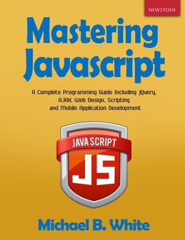 Paperback Mastering JavaScript: A Complete Programming Guide Including jQuery, AJAX, Web Design, Scripting and Mobile Application Book