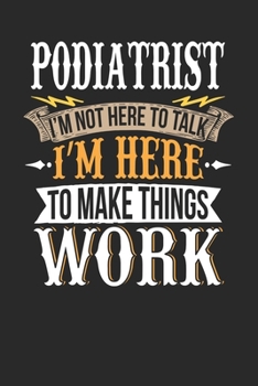 Podiatrist I'm Not Here To Talk I'm Here To Make Things Work: Podiatrist Notebook | Podiatrist Journal | Handlettering | Logbook | 110 DOTGRID Paper Pages | 6 x 9