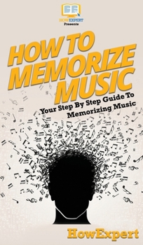 Hardcover How To Memorize Music: Your Step By Step Guide To Memorizing Music Book
